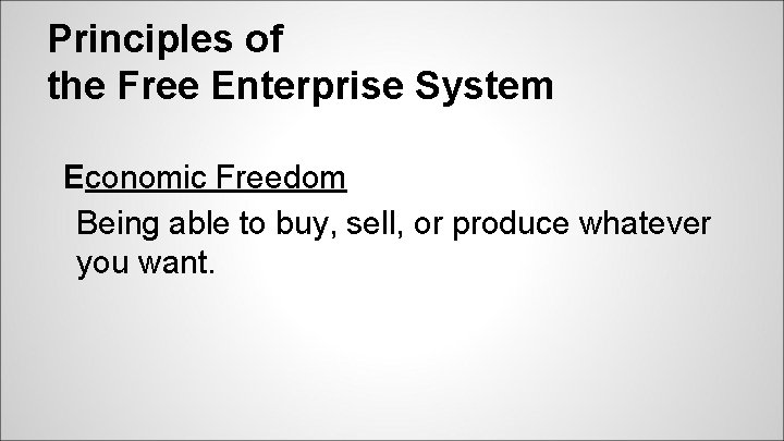 Principles of the Free Enterprise System Economic Freedom Being able to buy, sell, or