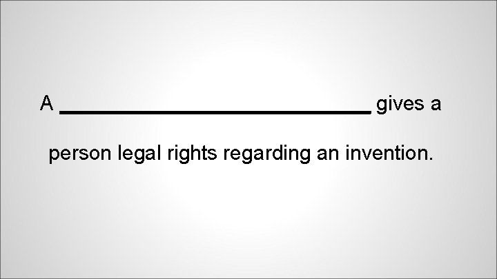 A ______________ gives a person legal rights regarding an invention. 