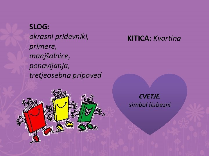 SLOG: okrasni pridevniki, primere, manjšalnice, ponavljanja, tretjeosebna pripoved KITICA: Kvartina CVETJE: simbol ljubezni 