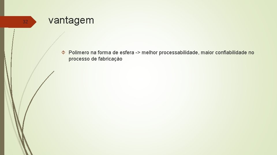 32 vantagem Polimero na forma de esfera -> melhor processabilidade, maior confiabilidade no processo