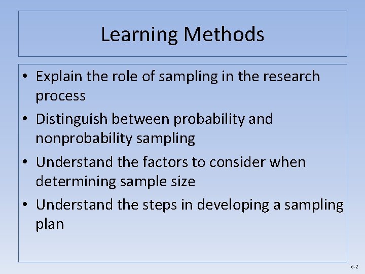 Learning Methods • Explain the role of sampling in the research process • Distinguish