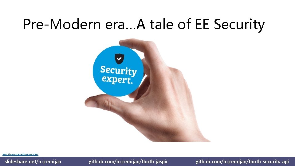Pre-Modern era…A tale of EE Security http: //www. security-expert. be/ slideshare. net/mjremijan github. com/mjremijan/thoth-jaspic