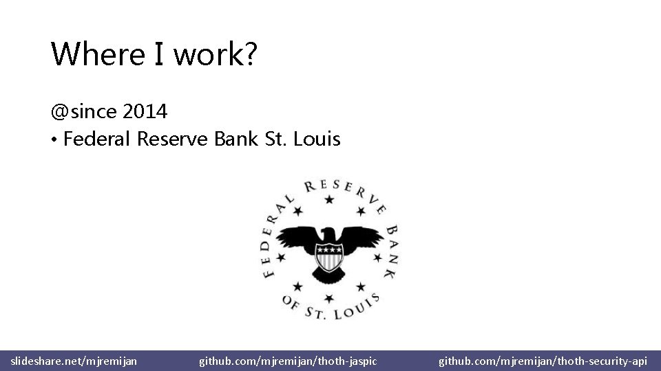 Where I work? @since 2014 • Federal Reserve Bank St. Louis slideshare. net/mjremijan github.