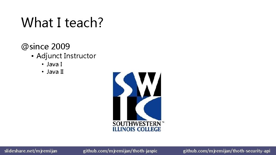What I teach? @since 2009 • Adjunct Instructor • Java II slideshare. net/mjremijan github.