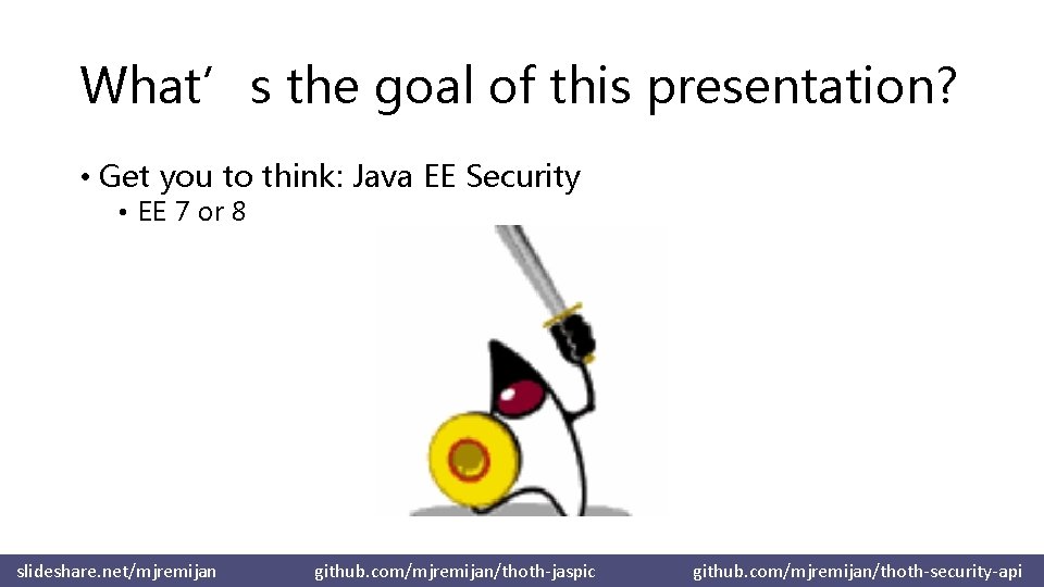 What’s the goal of this presentation? • Get you to think: Java EE Security