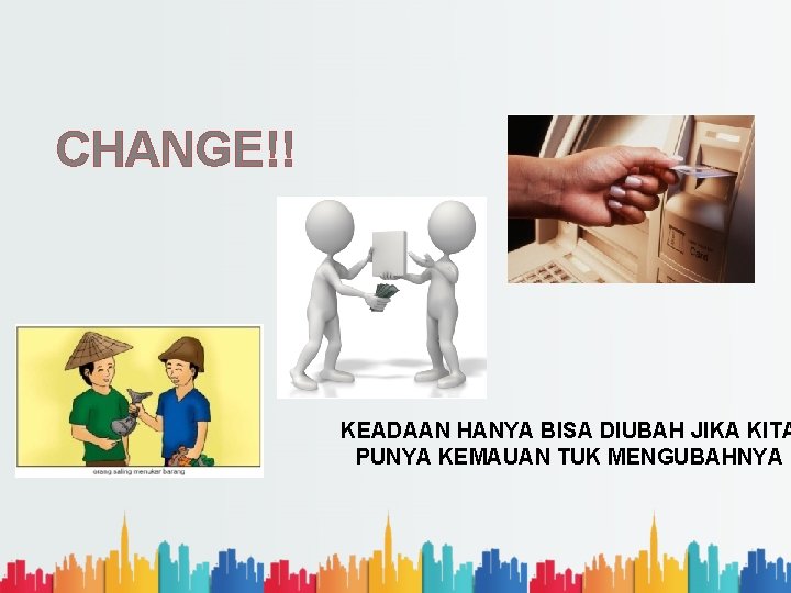 CHANGE!! KEADAAN HANYA BISA DIUBAH JIKA KITA PUNYA KEMAUAN TUK MENGUBAHNYA 