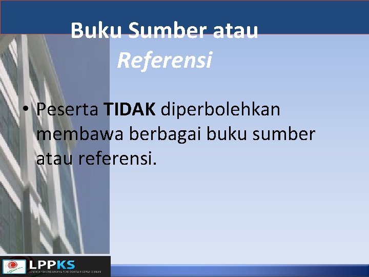 Buku Sumber atau Referensi • Peserta TIDAK diperbolehkan membawa berbagai buku sumber atau referensi.