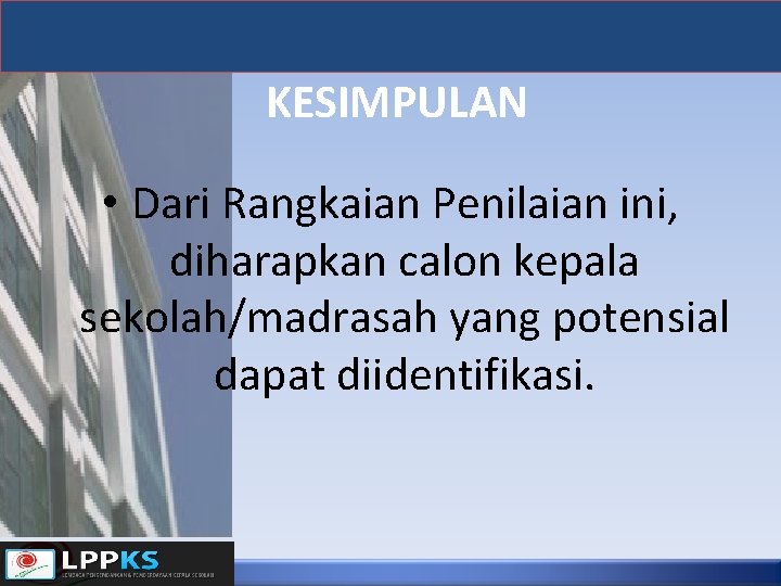 KESIMPULAN • Dari Rangkaian Penilaian ini, diharapkan calon kepala sekolah/madrasah yang potensial dapat diidentifikasi.
