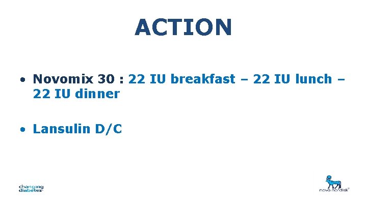 ACTION • Novomix 30 : 22 IU breakfast – 22 IU lunch – 22