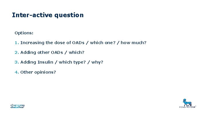 Inter-active question Options: 1. Increasing the dose of OADs / which one? / how