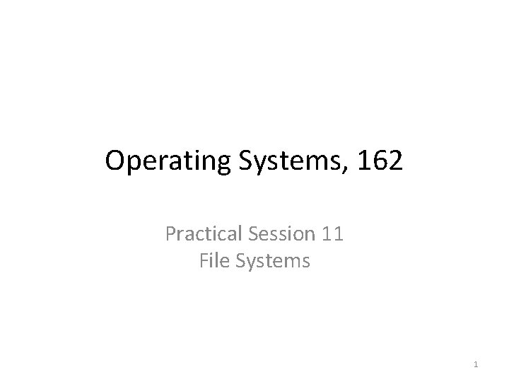 Operating Systems, 162 Practical Session 11 File Systems 1 