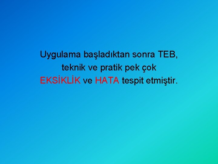 Uygulama başladıktan sonra TEB, teknik ve pratik pek çok EKSİKLİK ve HATA tespit etmiştir.