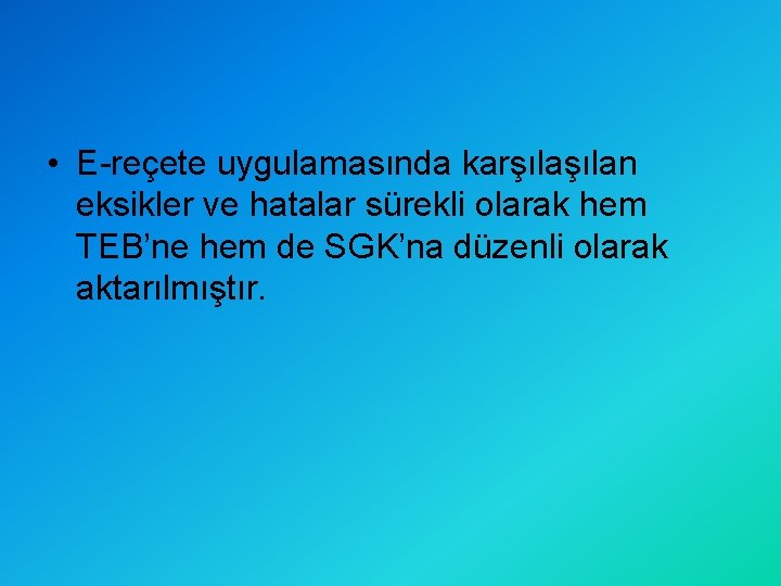  • E-reçete uygulamasında karşılan eksikler ve hatalar sürekli olarak hem TEB’ne hem de