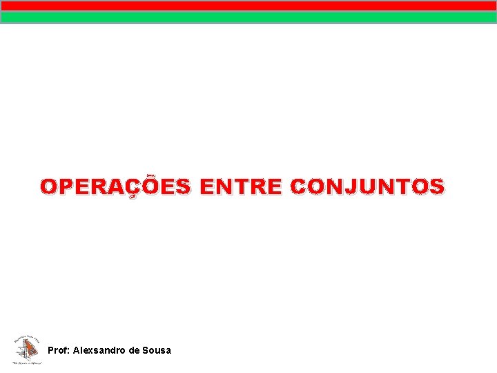 OPERAÇÕES ENTRE CONJUNTOS Prof: Alexsandro de Sousa OPERAÇÕES ENTRE CONJUNTOS Prof: Alexsandro de Sousa