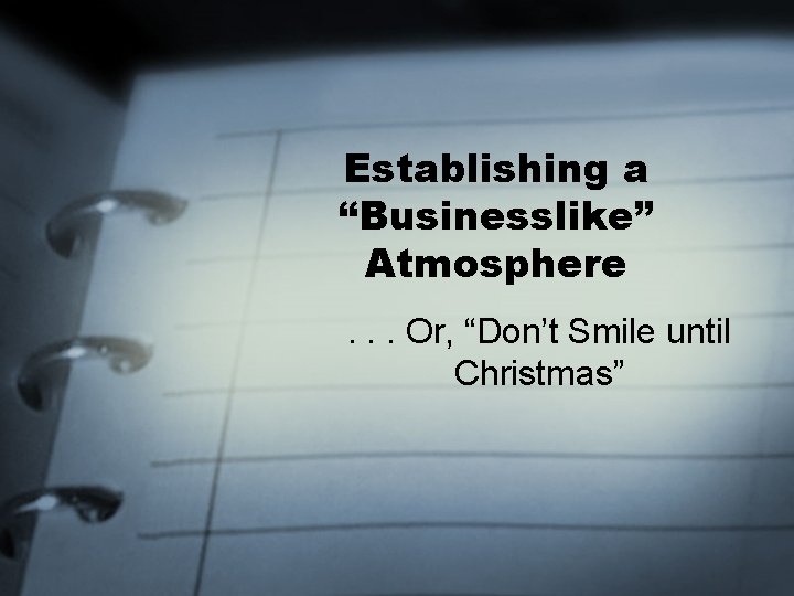Establishing a “Businesslike” Atmosphere. . . Or, “Don’t Smile until Christmas” 