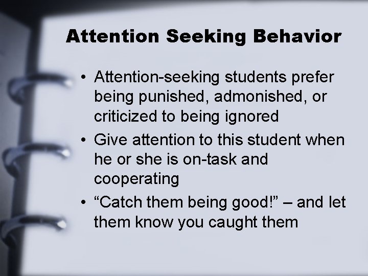 Attention Seeking Behavior • Attention-seeking students prefer being punished, admonished, or criticized to being