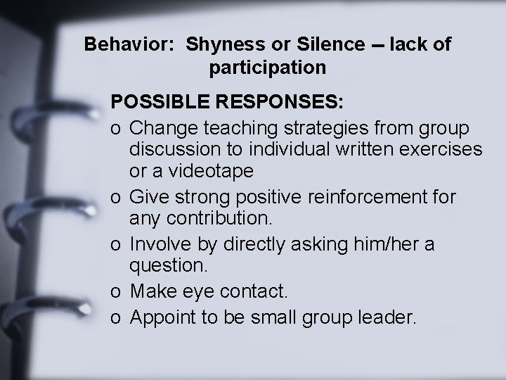 Behavior: Shyness or Silence -- lack of participation POSSIBLE RESPONSES: o Change teaching strategies