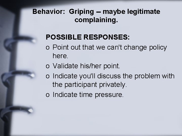 Behavior: Griping -- maybe legitimate complaining. POSSIBLE RESPONSES: o Point out that we can't