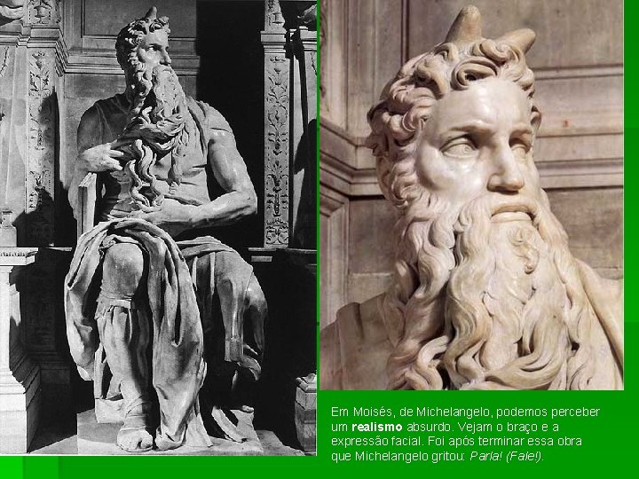 Em Moisés, de Michelangelo, podemos perceber um realismo absurdo. Vejam o braço e a
