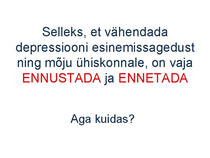 Selleks, et vähendada depressiooni esinemissagedust ning mõju ühiskonnale, on vaja ENNUSTADA ja ENNETADA Aga