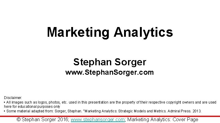 Marketing Analytics Stephan Sorger www. Stephan. Sorger. com Disclaimer: • All images such as