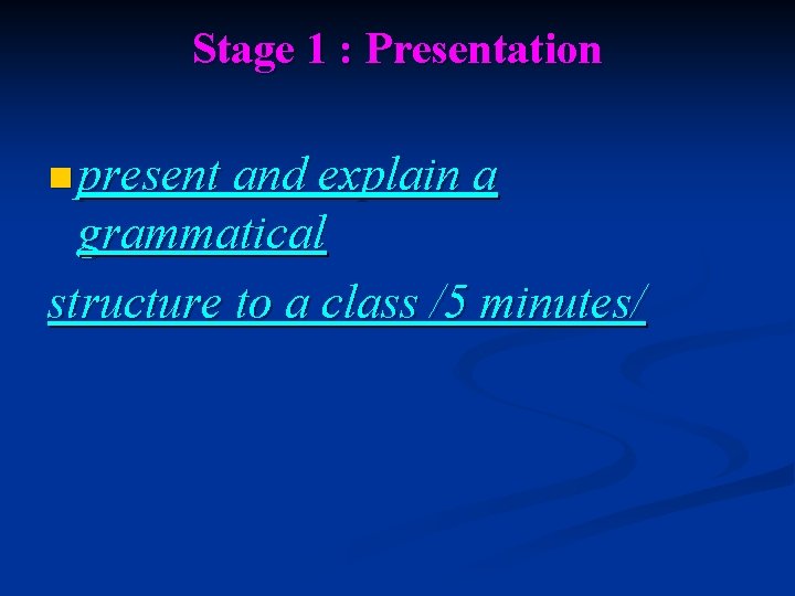 Stage 1 : Presentation n present and explain a grammatical structure to a class