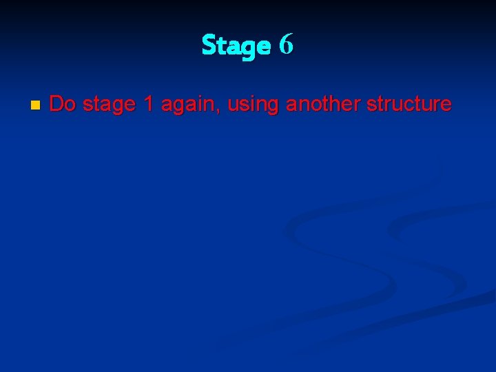 Stage 6 n Do stage 1 again, using another structure Stage 6 n Do stage 1 again, using another structure
