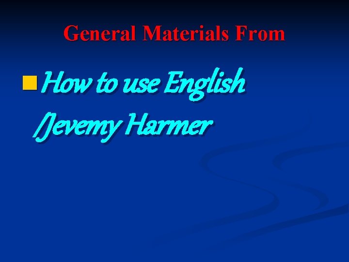 General Materials From n. How to use English /Jevemy Harmer 