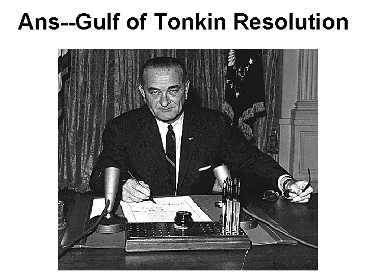 Ans--Gulf of Tonkin Resolution Ans--Gulf of Tonkin Resolution