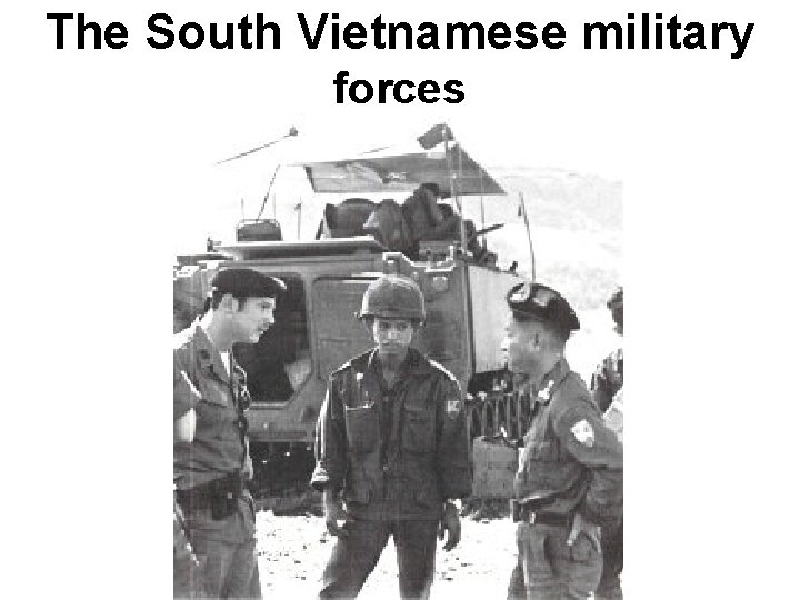 The South Vietnamese military forces The South Vietnamese military forces