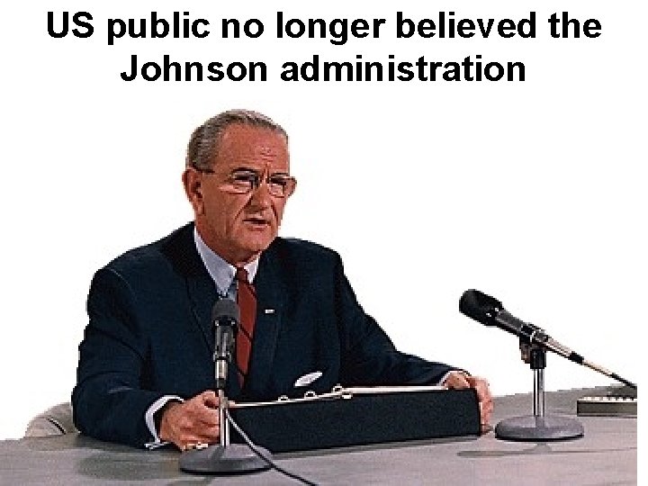 US public no longer believed the Johnson administration US public no longer believed the Johnson administration