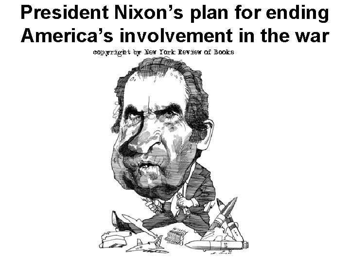 President Nixon’s plan for ending America’s involvement in the war President Nixon’s plan for ending America’s involvement in the war