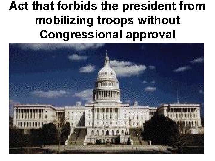 Act that forbids the president from mobilizing troops without Congressional approval Act that forbids the president from mobilizing troops without Congressional approval