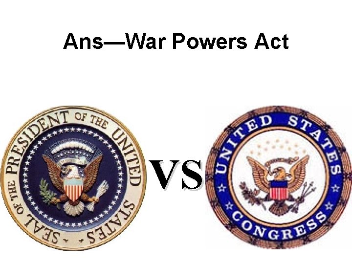 Ans—War Powers Act VS Ans—War Powers Act VS