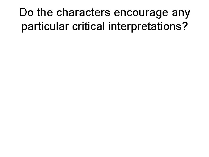 Do the characters encourage any particular critical interpretations? 