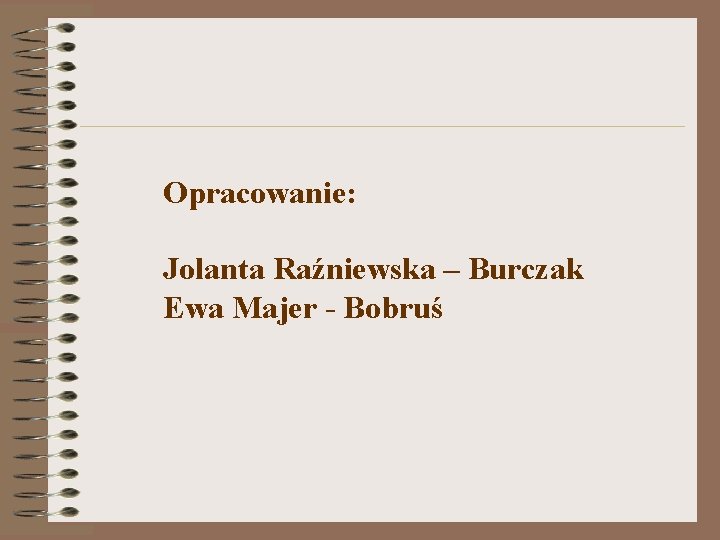 Opracowanie: Jolanta Raźniewska – Burczak Ewa Majer - Bobruś 