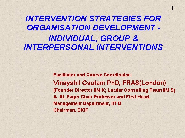 1 INTERVENTION STRATEGIES FOR ORGANISATION DEVELOPMENT INDIVIDUAL, GROUP & INTERPERSONAL INTERVENTIONS Facilitator and Course