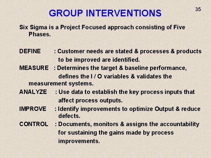 GROUP INTERVENTIONS 35 Six Sigma is a Project Focused approach consisting of Five Phases.