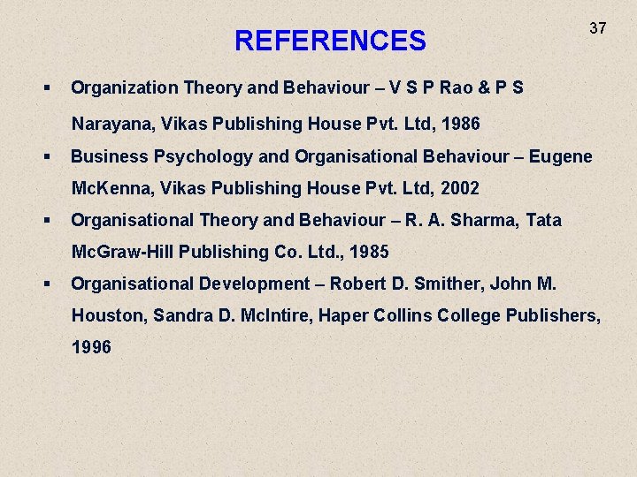 REFERENCES 37 § Organization Theory and Behaviour – V S P Rao & P