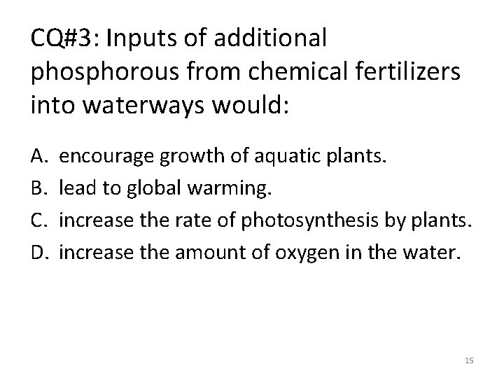 CQ#3: Inputs of additional phosphorous from chemical fertilizers into waterways would: A. B. C.