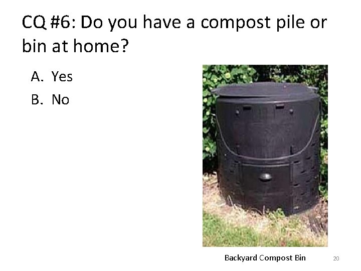 CQ #6: Do you have a compost pile or bin at home? A. Yes