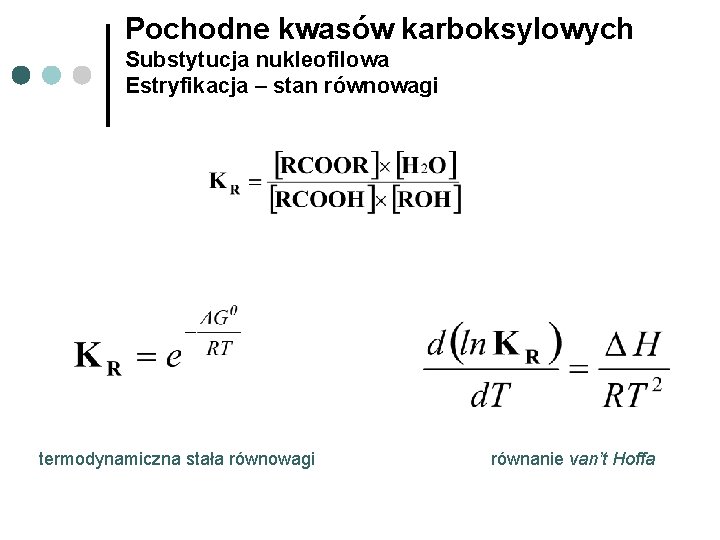 Pochodne kwasów karboksylowych Substytucja nukleofilowa Estryfikacja – stan równowagi termodynamiczna stała równowagi równanie van’t