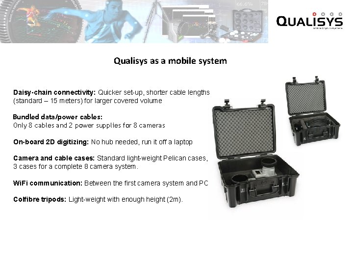  Qualisys as a mobile system Daisy-chain connectivity: Quicker set-up, shorter cable lengths (standard