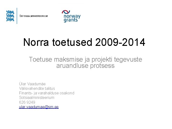 Norra toetused 2009 -2014 Toetuse maksmise ja projekti tegevuste aruandluse protsess Ülar Vaadumäe Välisvahendite Norra toetused 2009 -2014 Toetuse maksmise ja projekti tegevuste aruandluse protsess Ülar Vaadumäe Välisvahendite