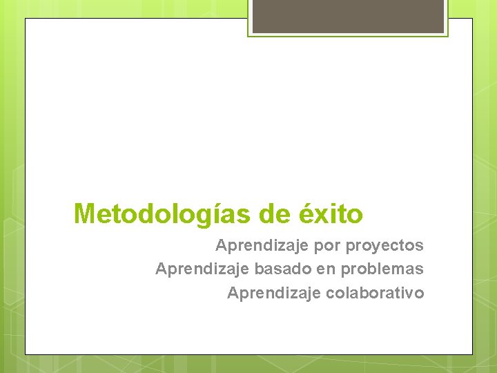 Metodologías de éxito Aprendizaje por proyectos Aprendizaje basado en problemas Aprendizaje colaborativo 