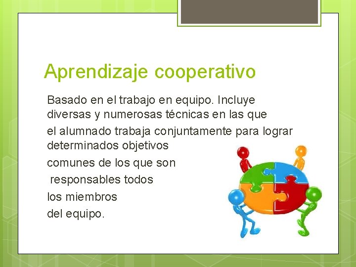 Aprendizaje cooperativo Basado en el trabajo en equipo. Incluye diversas y numerosas técnicas en