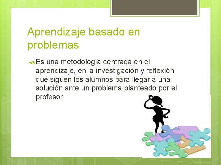 Aprendizaje basado en problemas Es una metodología centrada en el aprendizaje, en la investigación