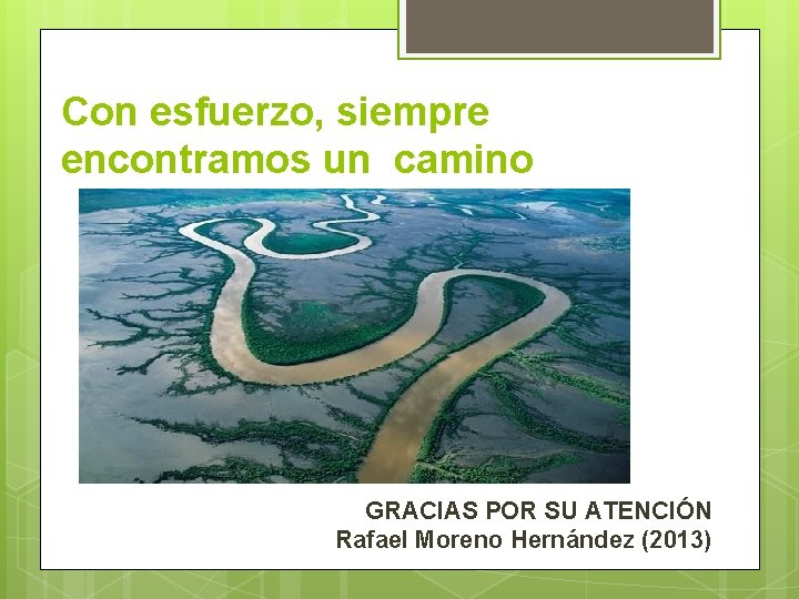 Con esfuerzo, siempre encontramos un camino GRACIAS POR SU ATENCIÓN Rafael Moreno Hernández (2013)