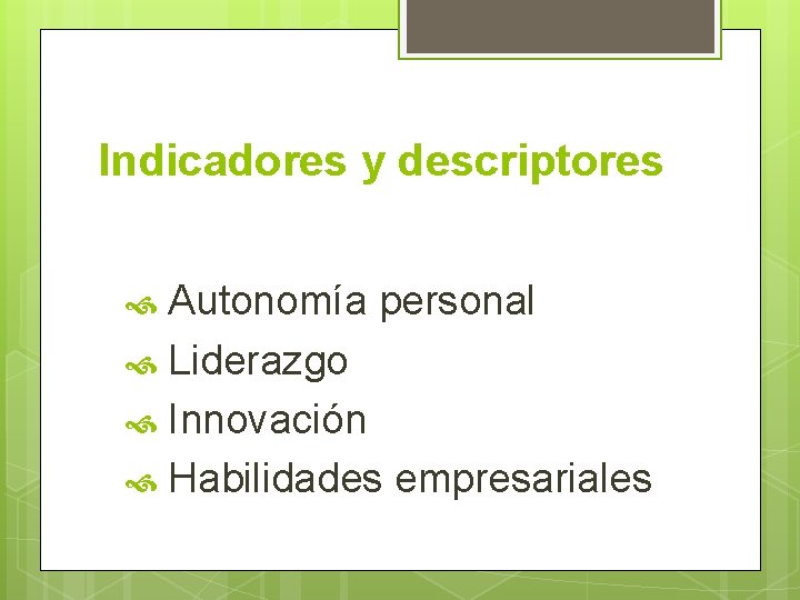 Indicadores y descriptores Autonomía personal Liderazgo Innovación Habilidades empresariales 