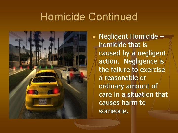 Homicide Continued n Negligent Homicide – homicide that is caused by a negligent action.
